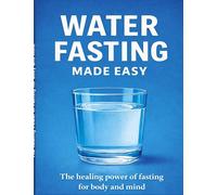 Water fasting made easy: The healing power of fasting for body and mind