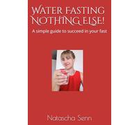 Water Fasting - Nothing Else !: A simple guide to succeed in your fast
