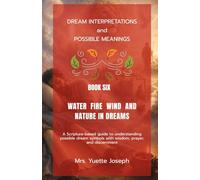 Water, Fire, Wind, and Nature in Dreams: A Scripture-based guide to possible meanings with wisdom, prayer, and discernment