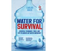 Water for Survival: Essential Techniques, Tools, and Tips to Survive Any Water Emergency