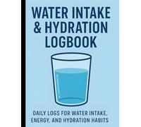 Water Intake & Hydration Logbook Daily Logs for Water Intake, Energy, and Hydration Habits: Track Your Daily Water Consumption & Wellness Routine