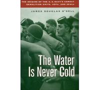 Water Is Never Cold: The Origins of the U.S. Navy's Combat Demolition Units, Udts, and Seals: The Origins of U.S. Naval Combat Demolition