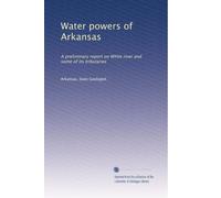 Water powers of Arkansas. A preliminary report on White river and some of its tributaries. v. 1