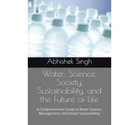 Water: Science, Society, Sustainability, and the Future of Life: A Comprehensive Guide to Water Science, Management, and Global Sustainability