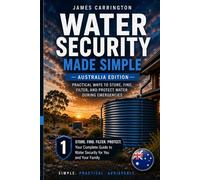 Water Security Made Simple (Australia Edition): Practical Ways to Store, Find, Filter, and Protect Water During Emergencies