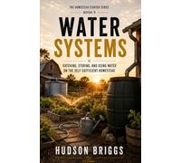 Water Systems: Catching, Storing, and Using Water on the Self-Sufficient Homestead
