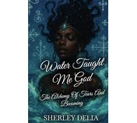 Water Taught Me God: The Alchemy of Tears and Becoming