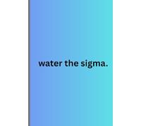 water the sigma.: the ULTIMATE brainrot book for teenagers. and maybe adults.