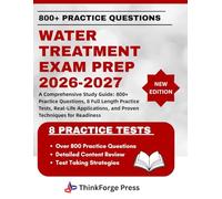 WATER TREATMENT EXAM PREP 2026-2027: A Comprehensive Study Guide: 800+ Practice Questions, 8 Full Length Practice Tests, Real-Life Applications, and Proven Techniques for Readiness