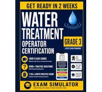 Water Treatment Operator Certification Study Guide - Grade 3: The Complete Decision Operator Reference - Class III / Level III Certification ... Questions, and 5 Full-Length Practice Exams