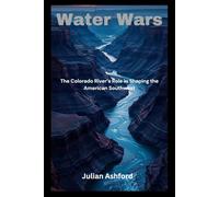Water Wars: The Colorado River’s Role in Shaping the American Southwest