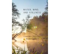 Water, Wind and Stillness: A Mindful Anglers Field Guide