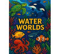 Water Worlds: Underwater Creatures and Sea Life Designs for Stress Relief and Creativity