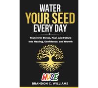 Water Your Seed Everyday: Transform Stress, Fear, and Failure Into Healing, Confidence, and Growth