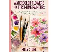 WATERCOLOR FLOWERS FOR FIRST-TIME PAINTERS: A Simple Introduction to Brushwork and Petal Techniques