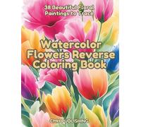 Watercolor Flowers Reverse Coloring Book: 38 Beautiful Floral Paintings to Trace, A Relaxing Creative Activity for Artists, Focus & Stress Relief