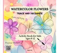 WATERCOLOR FLOWERS TRACE AND DECORATE ACTIVITY BOOK FOR KIDS AGES 8-12: Trace 40 Beautiful Flowers Designs; Add Creative Details, and Relax While Developing Drawing Skills, Focus, and Confidence