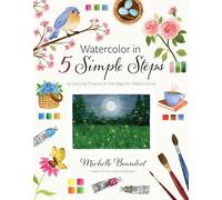Watercolor in 5 Simple Steps: 40 Inspiring Projects for the Beginner Watercolorist