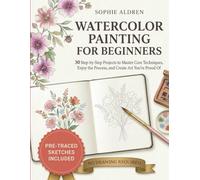 Watercolor Painting for Beginners: 30 Step-by-Step Projects to Master Core Techniques, Enjoy the Process, and Create Art You're Proud Of