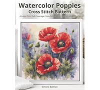 Watercolor Poppies Cross Stitch Pattern: A Large Print Full Coverage Cross-Stitch with Easy-to-Follow Charts