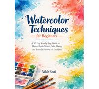 WATERCOLOR TECHNIQUES FOR BEGINNERS 2026: A 30-Day Step-by-Step Guide to Master Brush Strokes, Color Mixing, and Beautiful Paintings with Confidence