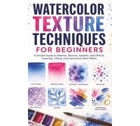 Watercolor Texture Techniques for Beginners: Simple Guide to Washes, Blooms, Splatter, Salt Effects, Layering, Lifting, and Expressive Paint Marks