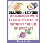 Watercolor with Flavor: Delicacies without the use of sketches: Learn to Paint Delicacies in 6 Simple and Fun Steps