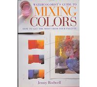 Watercolorist's Guide to Mixing Colors: How to Get the Most from Your Palette