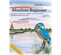 Watercolour for the Absolute Beginner: New Techniques, Projects and Inspiration With Full-Size Outlines