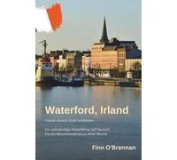 Waterford - Irlands älteste Stadt entdecken: Der vollständige Reiseführer auf Deutsch: Für ein Wochenende bis zu einer Woche: Waterford, Irland
