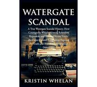 Watergate Scandal: A True Watergate Scandal History: How Courageous Whistleblowers, Relentless Reporters, and Personal Stories Inside the Cover-Up and Resignation Exposed the Truth and Transformed Ame
