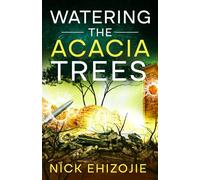 Watering the Acacia Trees: Through the Fires of War-Torn Sudan