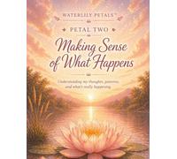 Waterlily Petals: Making Sense of What Happens: Petal Two - Understanding my thoughts, patterns , and what's really happening