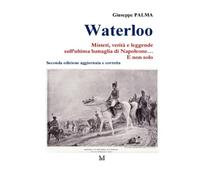 Waterloo. Misteri, verità e leggende sull’ultima battaglia di Napoleone… E non solo