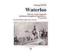 Waterloo. Misteri, verità e leggende sull'ultima battaglia di Napoleone. E non solo...