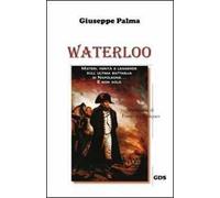 Waterloo. Misteri, verità e leggende sull'ultima battaglia di Napoleone. E non solo...