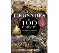 Waterson, James The Crusades in 100 Objects (Copertina rigida)