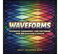 Waveforms : An Adult Colouring Book: Hypnotic Harmonic Line Patterns for Relaxation & Focus