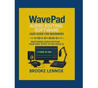 WAVEPAD AUDIO EDITING SOFTWARE USER GUIDE FOR BEGINNERS: Mastering Audio Editing from First Steps to Pro Results