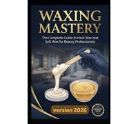 Waxing Mastery: The Complete Guide to Hard Wax and Soft Wax for Beauty Professionals: Step-by-Step Fundamentals to Advanced Brazilian Techniques, ... Build Recurring Income in the Beauty Industry