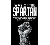 Way of The Spartan: Life Lessons To Strengthen Your Character, Build Mental Toughness, Mindset, Self Discipline & A Healthy Body