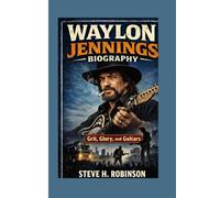 WAYLON JENNINGS BIOGRAPHY Grit, Glory, and Guitars: Grit, Glory, and Guitars