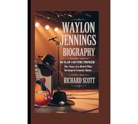 WAYLON JENNINGS BIOGRAPHY: Outlaw Country Pioneer - The Story of a Rebel Who Reshaped Country Music