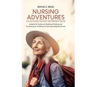 Nursing Adventures-A Fun Guide to Post-Retirement Bliss: Guidance for Nurses and Healthcare Professionals Transitioning to a Fulfilling and Financially Stable Retirement