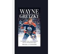 WAYNE GRETZKY: Four Stanley Cups, Countless Records, and One Unforgettable Legacy