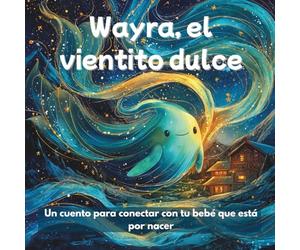 Wayra, el vientito dulce: Un cuento para conectar con tu bebé que está por nacer