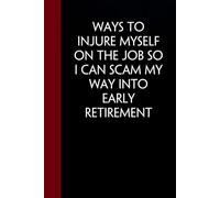 Ways to Injure Myself On The Job so I Can Scam My Way Into Early Retirement: Funny Sarcastic Notebooks For The Office, Workplace, Women, Coworkers, ... Leader, Friends. ( size 6"x9" - 100 pages)