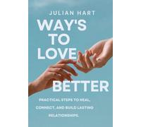 Ways to Love Better: Practical Steps to Heal, Connect, and Build Lasting Relationships.