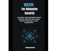 Wazuh for Defensive Security: A Practical, Technical Guide to Threat Detection, SIEM, XDR, and Incident Response Using Open-Source Infrastructure