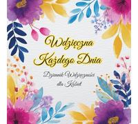 Wdzięczna Każdego Dnia - Dziennik Wdzięczności dla Kobiet: 5 minut dziennie na refleksję, afirmacje i pozytywne emocje | Kobiecy planner self-care z miejscem na codzienne zapiski